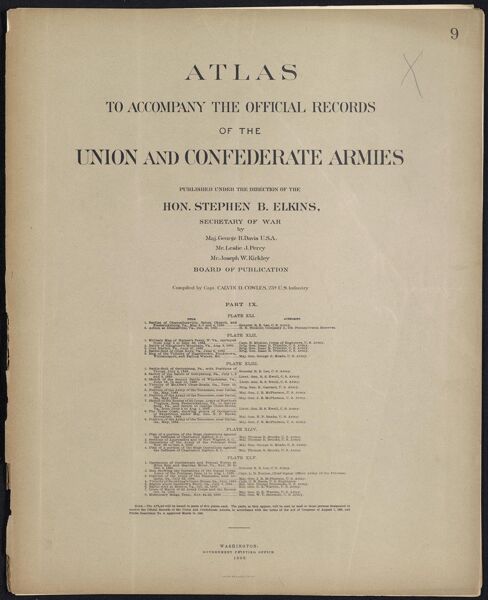 Atlas to accompany the Official Records of the Union and Confederate Armies published under the direction of the Hon. Stephen B. Elkins, Secretary of War Maj. George B. Davis U.S.A. Mr. Leslie J. Perry Mr. Joseph W. Kirkley Board of Publication Compiled by Capt. Colvin D. Cowles 23d. U.S. Infantry Part IX.