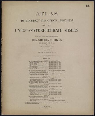 Atlas to accompany the official records of the Union and Confederate Armies published under the direction of the Hon. Stephen B. Elkins, Secretary of War Maj. George B. Davis U.S.A. Mr. Leslie J. Perry Mr. Joseph W. Kirkley Board of Publication Compiled by Capt. Calvin D. Cowles 23d. U.S. Infantry Part XII.
