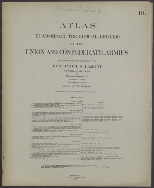Atlas to accompany the official records of the Union and Confederate Armies published under the direction of the Hon. Daniel S. Lamont, Secretary of War Maj. George B. Davis U.S.A. Mr. Leslie J. Perry Mr. Joseph W. Kirkley Board of Publication Compiled by Capt. Calvin D. Cowles 23d. U.S. Infantry Part XVIII.