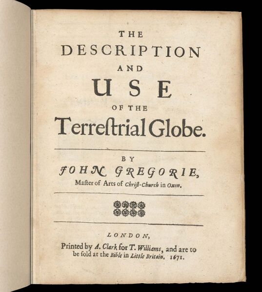 The Description and Use of the Terrestrial Globe.  By John Gregorie, Master of Arts of Christ-Church in Oxon.