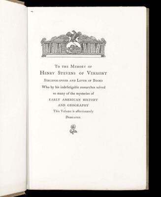 To the memory of Henry Stevens of Vermont Bibliographer and Lover of Books Who by his indefatigable researches solved so many of the mysteries of early American History and Geography This volume is affectionately dedicated.