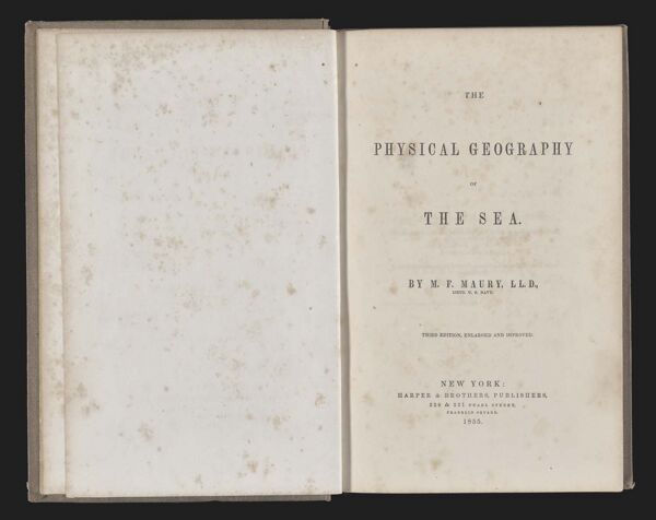 The Physical Geography of the Sea. By M. F. Maury, L L. D., Lieut. U. S. Navy. Third Edition, enlarged and improved. New York: Harper & Brothers, Publishers, 329 & 331 Pearl Street, Franklin Square. 1855.