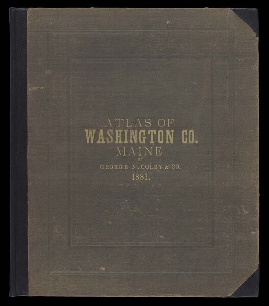 Atlas of Washington County, Maine compiled, drawn, and published from official plans and actual surveys by George N. Colby & Co., assisted by H.E. Halfpenny [and others]