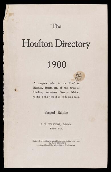 The Houlton directory, 1900 : a complete index to the residents, business, streets, etc. of the town of Houlton, Aroostook County, Maine with other useful information. Second Edition