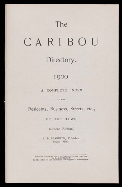 The Caribou Directory. 1900. A Complete Index to the Residents, Business, Streets, etc., of the town. (Second edition.)