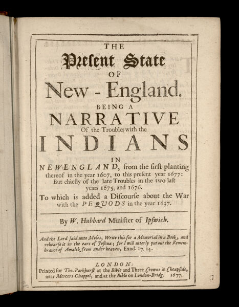 The Present State of New-England being a narrative of the troubles with the Indians in New England, from the first planting thereof in the year 1607, to this present year 1677: but chiefly of the late troubles in the two last years 1675, and 1676.  To which is added a discourse about the war with the Pequods in the year 1637.