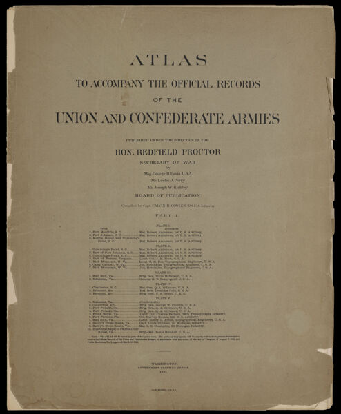 Atlas to accompany the Official Records of the Union and Confederate Armies published under the direction of the Hon. Redfield Proctor Secretary of War Maj. George B. Davis U.S.A. Mr. Leslie J. Perry Mr. Joseph W. Kirkley Board of Publication Compiled by Capt. Colvin D. Cowles 23d. U.S. Infantry Part I.
