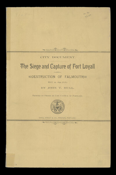 The Siege and Capture of Fort Loyall : Destruction of Falmouth, May 20, 1690 (o.s.), a paper read before the Maine Genealogical Society, June 2, 1885 by John T. Hull printed by order of the City council of Portland [Front cover]