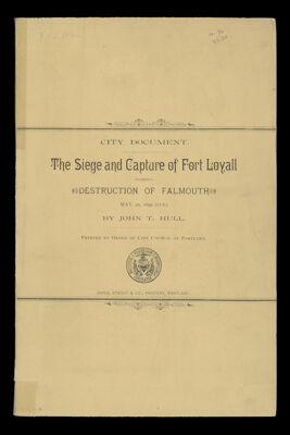 The Siege and Capture of Fort Loyall : Destruction of Falmouth, May 20, 1690 (o.s.), a paper read before the Maine Genealogical Society, June 2, 1885 by John T. Hull printed by order of the City council of Portland