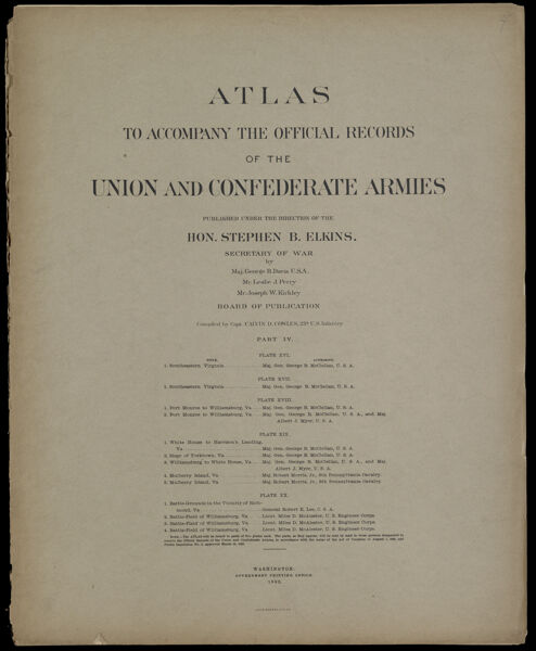 Atlas to accompany the Official Records of the Union and Confederate Armies published under the direction of the Hon. Redfield Proctor Secretary of War Maj. George B. Davis U.S.A. Mr. Leslie J. Perry Mr. Joseph W. Kirkley Board of Publication Compiled by Capt. Colvin D. Cowles 23d. U.S. Infantry Part IV.