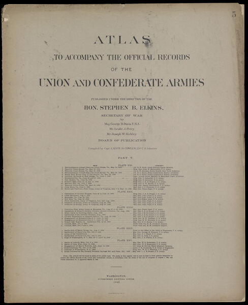 Atlas to accompany the Official Records of the Union and Confederate Armies published under the direction of the Hon. Stephen B. Elkins, Secretary of War Maj. George B. Davis U.S.A. Mr. Leslie J. Perry Mr. Joseph W. Kirkley Board of Publication Compiled by Capt. Colvin D. Cowles 23d. U.S. Infantry Part V.