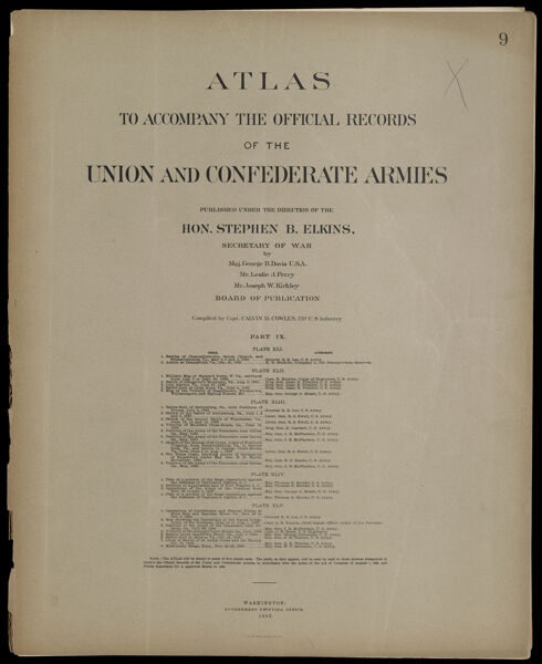 Atlas to accompany the Official Records of the Union and Confederate Armies published under the direction of the Hon. Stephen B. Elkins, Secretary of War Maj. George B. Davis U.S.A. Mr. Leslie J. Perry Mr. Joseph W. Kirkley Board of Publication Compiled by Capt. Colvin D. Cowles 23d. U.S. Infantry Part IX. [Front cover]
