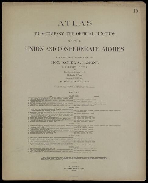 Atlas to accompany the official records of the Union and Confederate Armies published under the direction of the Hon. Daniel S. Lamont, Secretary of War Maj. George B. Davis U.S.A. Mr. Leslie J. Perry Mr. Joseph W. Kirkley Board of Publication Compiled by Capt. Calvin D. Cowles 23d. U.S. Infantry Part XV.