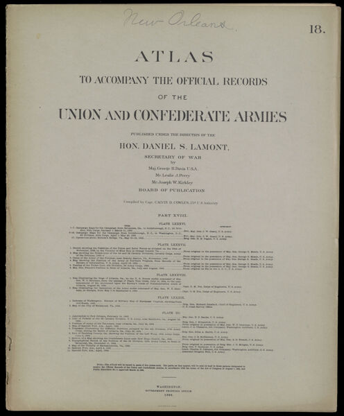 Atlas to accompany the official records of the Union and Confederate Armies published under the direction of the Hon. Daniel S. Lamont, Secretary of War Maj. George B. Davis U.S.A. Mr. Leslie J. Perry Mr. Joseph W. Kirkley Board of Publication Compiled by Capt. Calvin D. Cowles 23d. U.S. Infantry Part XVIII. [Front cover]