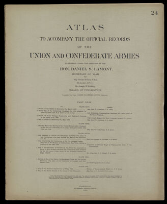Atlas to accompany the official records of the Union and Confederate Armies published under the direction of the Hon. Daniel S. Lamont, Secretary of War Maj. George B. Davis U.S.A. Mr. Leslie J. Perry Mr. Joseph W. Kirkley Board of Publication Compiled by Capt. Calvin D. Cowles 23d. U.S. Infantry Part XXIV.