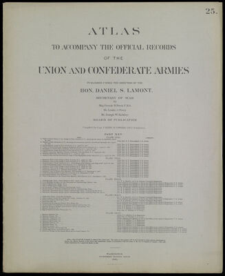 Atlas to accompany the official records of the Union and Confederate Armies published under the direction of the Hon. Daniel S. Lamont, Secretary of War Maj. George B. Davis U.S.A. Mr. Leslie J. Perry Mr. Joseph W. Kirkley Board of Publication Compiled by Capt. Calvin D. Cowles 23d. U.S. Infantry Part XXV.