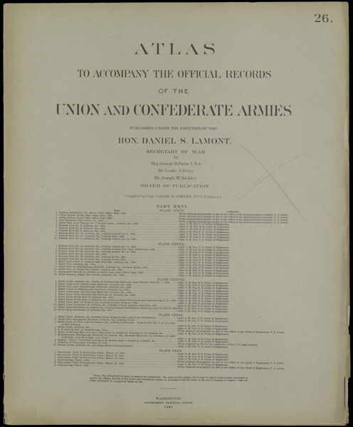 Atlas to accompany the official records of the Union and Confederate Armies published under the direction of the Hon. Daniel S. Lamont, Secretary of War Maj. George B. Davis U.S.A. Mr. Leslie J. Perry Mr. Joseph W. Kirkley Board of Publication Compiled by Capt. Calvin D. Cowles 23d. U.S. Infantry Part XXVI. [Front cover]