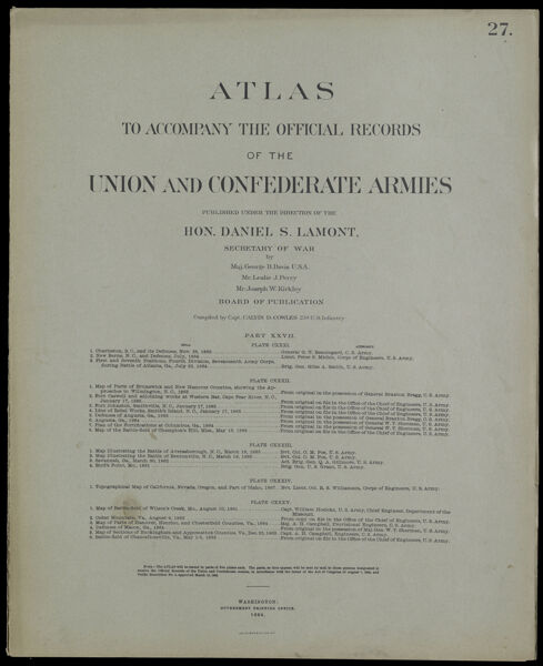 Atlas to accompany the official records of the Union and Confederate Armies published under the direction of the Hon. Daniel S. Lamont, Secretary of War Maj. George B. Davis U.S.A. Mr. Leslie J. Perry Mr. Joseph W. Kirkley Board of Publication Compiled by Capt. Calvin D. Cowles 23d. U.S. Infantry Part XXVII. [Front cover]