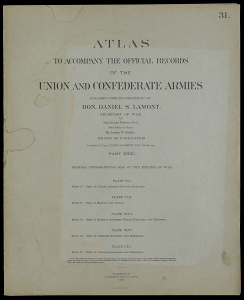 Atlas to accompany the official records of the Union and Confederate Armies published under the direction of the Hon. Daniel S. Lamont, Secretary of War Maj. George B. Davis U.S.A. Mr. Leslie J. Perry Mr. Joseph W. Kirkley Board of Publication Compiled by Capt. Calvin D. Cowles 23d. U.S. Infantry Part XXXI. General topographical map of the theatre of war. [Front cover]