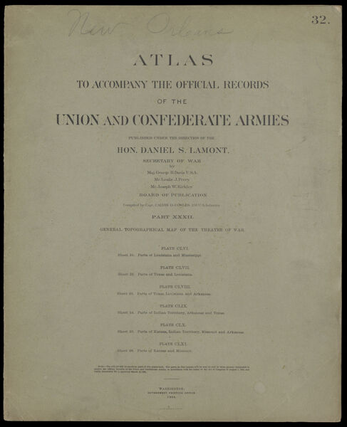Atlas to accompany the official records of the Union and Confederate Armies published under the direction of the Hon. Daniel S. Lamont, Secretary of War Maj. George B. Davis U.S.A. Mr. Leslie J. Perry Mr. Joseph W. Kirkley Board of Publication Compiled by Capt. Calvin D. Cowles 23d. U.S. Infantry Part XXXII. General topographical maps of the theatre of war. [Front cover]