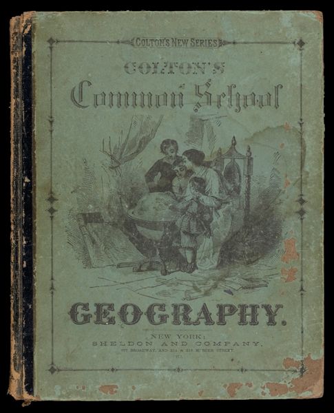 Colton's Common School Geography : illustrated by numerous engravings and twenty-two study maps, drawn expressly for this work, and specially adapted to the wants of the class-room : to which are added two full-paged railroad maps, showing the chief routes of travel, and a complete series of ten commercial and reference maps of the United States [Front cover]