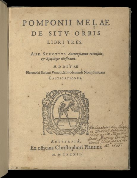 Pomponii Melae De situ orbis libri tres. And. Schottus Antuerpianus recensuit, & spicilegio illustrauit. Additae Hermolai Barbari Veneti, & Fredenandi Nonij Pintiani castigationes [Title page]