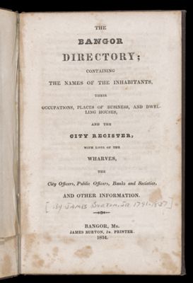 The Bangor Directory; containing the names of the inhabitants, their occupations, place of business, and dwelling houses and the city register, with lists of the wharves the city officers,public officers, banks and societies, and other information.