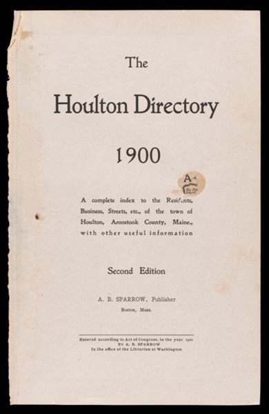 The Houlton directory, 1900 : a complete index to the residents, business, streets, etc. of the town of Houlton, Aroostook County, Maine with other useful information. Second Edition
