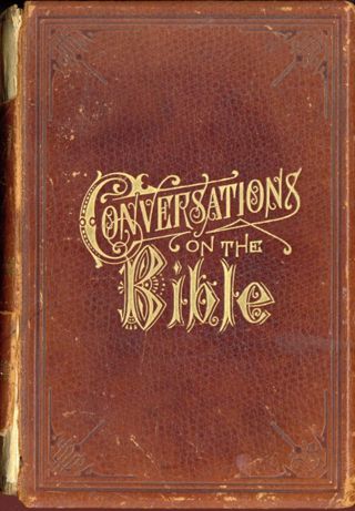 Conversations on the Bible. Its Statements Harmonized and Mysteries Explained.