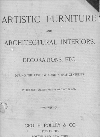 Artistic Furniture and Architectural Interiors, Decorations, etc. During the Last Two and a Half Centuries By the Most Eminent Artists of that Period